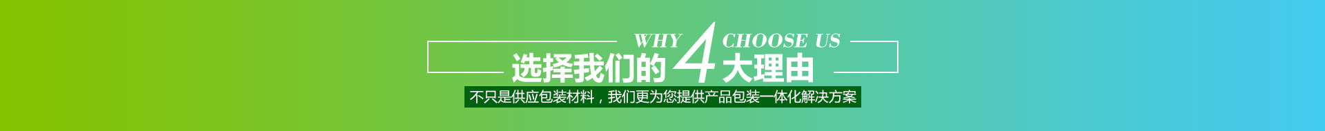 選擇我們的4大理由,不只是供應(yīng)包裝材料，我們更為您提供產(chǎn)品包裝一體化解決方案